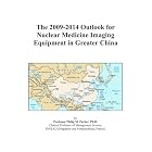 The 2009-2014 Outlook for Nuclear Medicine Imaging Equipment in Greater China by Icon Group International