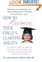How to Maximize Your Child's Learning Ability: A Complete Guide to Choosing And Using the Best Games, Toys, Activities, Learning AIDS And Tactics for Your Child