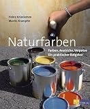  : Naturfarben: Farben, Anstriche, Verputze. Ein praktischer Ratgeber