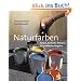 Naturfarben: Farben, Anstriche, Verputze. Ein praktischer Ratgeber