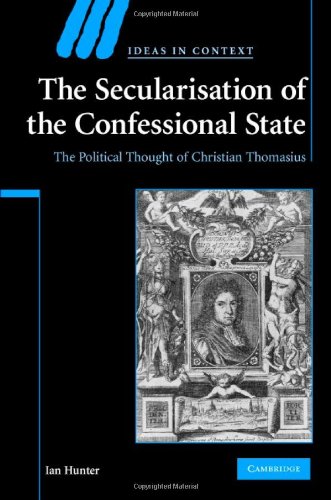 The Secularisation of the Confessional State: The Political Thought of Christian Thomasius (Ideas in Context)