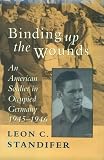 Binding Up the Wounds: American Soldier in Occupied Germany 1945-1946
