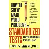 How to Solve Math Word Problems on Standardized Tests: Proven Techniques from an Expert (How to Solve Word Problems Series) ~ David S. Wayne