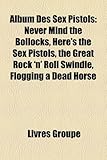 Album Des Sex Pistols: Never Mind the Bollocks, Here's the Sex Pistols, the Great Rock 'n' Roll Swindle, Flogging a Dead Horse-
