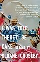 I Was Told Thered Be Cake by Sloane Crosley