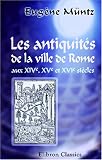 Les antiquites de la ville de Rome aux XIVe, XVe et XVIe siecles: (Topographie - monuments - collections)