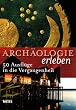 Arch�ologie erleben: 50 Ausfl�ge in die Vergangenheit