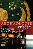 Archäologie erleben: 50 Ausflüge in die Vergangenheit