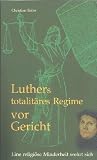 Luthers totalit&auml;res Regime vor Gericht: Eine religi&ouml;se Minderheit wehrt sich - Christian Sailer