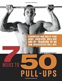 7 Weeks to 50 Pull-Ups: Strengthen and Sculpt Your Arms, Shoulders, Back, and Abs by Training to Do 50 Consecutive Pull-Ups