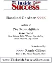 Rosalind Gardner Interviewed by Randy Gilbert on <i>The Inside Success Show</i>: Rosalind Garnder talks about how to make money online by becoming an affiliate ... her book <i>The Super Affiliate Handbook</i>