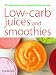 Low-Carb Juices and Smoothies: 50 Healthy, Delicious Recipes