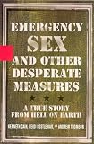 Emergency Sex and Other Desperate Measures : A True Story from Hell on Earth