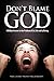 Don't Blame God: A Biblical Answer to the Problem of Evil, Sin and Suffering