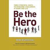 Be the Hero: Three Powerful Ways to Overcome Challenges in Work and Life | [Noah Blumenthal, Marshall Goldsmith]