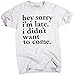 Superluxe Clothing Mens/Unisex Hey Sorry Im Late. I Didnt Want to Come T-Shirt