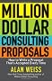 Million Dollar Consulting Proposals: How to Write a Proposal That's Accepted Every Time