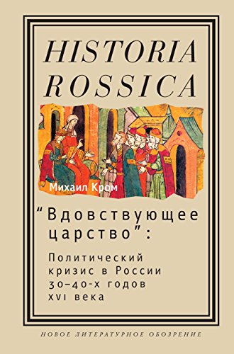 «Вдовствующее царство»: Политический кризис в России 30-40х годов XVI века (Historia Rossica) (Russian Edition)