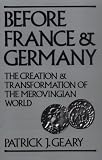 Before France and Germany: The Creation and Transformation of the Merovingian World (Patrick J. Geary)