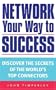 Network Your Way to Success: Discover the Secrets of the World's Top Connectors