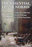 The Essential Frank Norris: The Octopus, A Story of California: The Pit, a Story of Chicago: McTeague, A Story of San Francisco