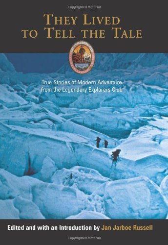 They Lived to Tell the Tale: True Stories of Modern Adventure from the Legendary Explorers Club (Explorers Club Book)