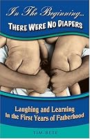In The Beginning...There Were No Diapers: Laughing and Learning In The First Years Of Fatherhood