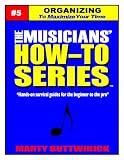 Organizing – To Maximize Your Time (The Musicians’ How-To-Series)