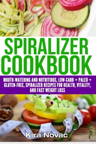 spiralizer cookbook mouth watering and nutritious low carb paleo gluten free spiralizer recipes for health