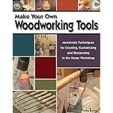 Make Your Own Woodworking Tools: Metalwork Techniques to Create, Customize, and Sharpen in the Home Workshop