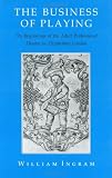 The Business of Playing: The Beginnings of the Adult Professional Theater in Elizabethan London