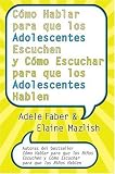 Como Hablar para que los Adolescentes Escuchen y Como Escuchar para que los Adol