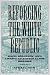 Book Reforging The White Republic: Race, Religion, And American Nationalism, 1865-1898 (Conflicting Worlds)