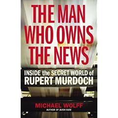 Man Who Owns the News: Inside the Secret World of Rupert Murdoch