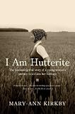 I Am Hutterite: The Fascinating Story of a Young Womans Journey to Reclaim Her Heritage