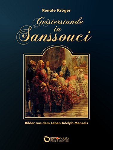 Geisterstunde in Sanssouci: Bilder aus dem Leben Adolph Menzels (German Edition)