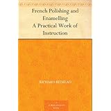 French Polishing and Enamelling A Practical Work of Instruction