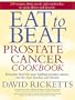 Eat to Beat Prostate Cancer Cookbook: Everyday Food for Men Battling Prostate Cancer, and for Their Families and Friends