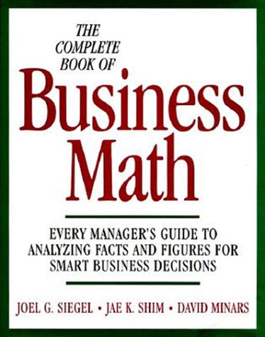 The Complete Book of Business Math: Every Manager's Guide to Analyzing Facts and Figures for Smart Business Decisions