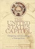 The United States Capitol : Designing And Decorating A National Icon
