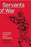 Servants of War: Private Military Corporations and the Profit of Conflict