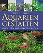 Aquarien Gestalten: Nach dem Vorbild der Natur