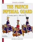FRENCH IMPERIAL GUARD: Volume 3: Cavalry, 1804-1815 (Officers and Soldiers)