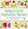 Baby And Child Vegetarian Recipes: Over 150 Healthy and Delicious Dishes for Your Young Family
