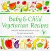 Baby and Child Vegetarian Recipes: Over 150 Healthy and Delicious Dishes for Your Young Family by Carol Timperley and Stephen May