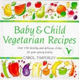 Baby And Child Vegetarian Recipes: Over 150 Healthy and Delicious Dishes for Your Young Family