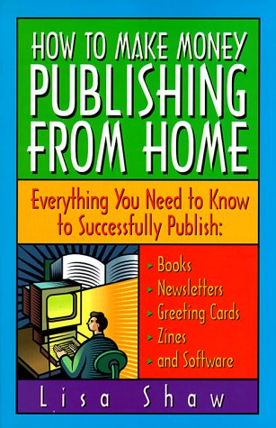 How to Make Money Publishing from Home : Everything You Need to Know to Successfully Publish : Books, Newsletters, Greeting Cards, Zines, and Software