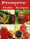 Preserve & Pickle Recipes (Preserve & Pickle Recipes : With these Fruit Cheeses, Curds, Mincemeat, Conserves, Chutneys And Relishes)