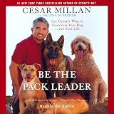 Be the Pack Leader: Using Cesar's Way to Transform Your Dog and Your Life
