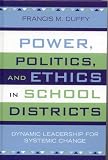 Power, Politics, and Ethics in School Districts: Dynamic Leadership for Systemic Change (Leading Systemic School Improvement)